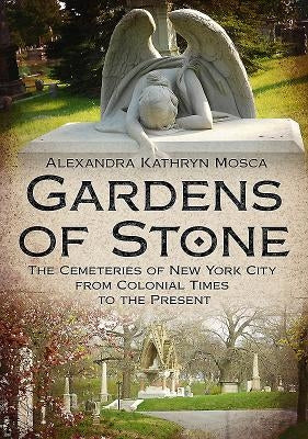 Gardens of Stone: The Cemeteries of New York City from Colonial Times to the Present by Mosca, Alexandra Kathryn