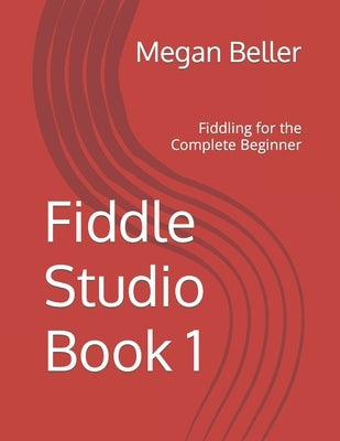 Fiddle Studio Book 1: Fiddling for the Complete Beginner by Beller, Megan