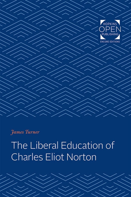 The Liberal Education of Charles Eliot Norton by Turner, James C.