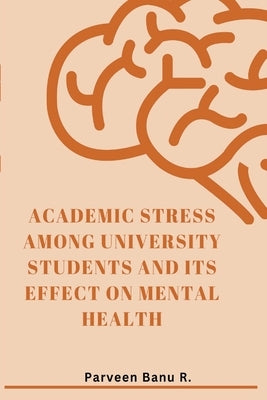 Academic Stress Among University Students and Its Effect on Mental Health by Banu R., Parveen