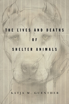 The Lives and Deaths of Shelter Animals: The Lives and Deaths of Shelter Animals by Guenther, Katja M.