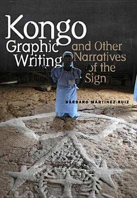 Kongo Graphic Writing and Other Narratives of the Sign by Martinez-Ruiz, Barbaro