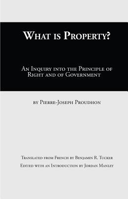 What Is Property?: An Inquiry into the Principle of Right and of Government by Proudhon, Pierre-Joseph