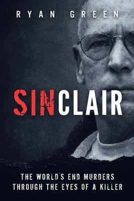 Sinclair: The World's End Murders through the Eyes of a Killer by Green, Ryan