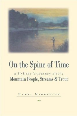 On the Spine of Time: A Flyfisher's Journey Among Mountain People, Streams & Trout by Middleton, Harry