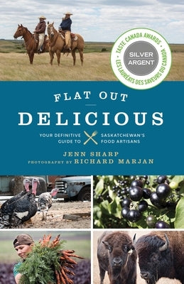 Flat Out Delicious: Your Definitive Guide to Saskatchewan's Food Artisans by Sharp, Jenn
