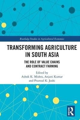 Transforming Agriculture in South Asia: The Role of Value Chains and Contract Farming by Mishra, Ashok K.