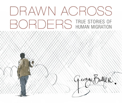 Drawn Across Borders: True Stories of Human Migration by Butler, George