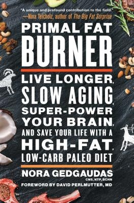 Primal Fat Burner: Live Longer, Slow Aging, Super-Power Your Brain, and Save Your Life with a High-Fat, Low-Carb Paleo Diet by Gedgaudas, Nora