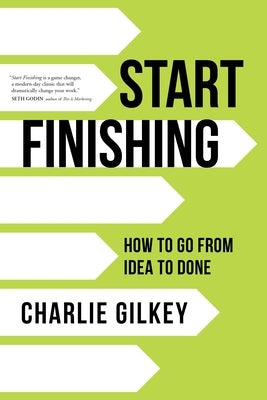 Start Finishing: How to Go from Idea to Done by Gilkey, Charlie