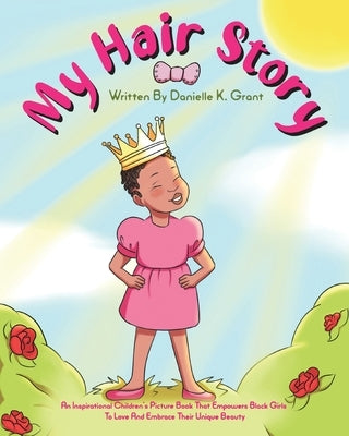 My Hair Story: An Inspirational Children's Picture Book That Empowers Black Girls To Love And Embrace Their Unique Beauty by Grant, Danielle K.