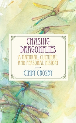 Chasing Dragonflies: A Natural, Cultural, and Personal History by Crosby, Cindy