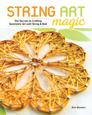 String Art Magic: Secrets to Crafting Geometric Art with String and Nail by Blanken, Rain