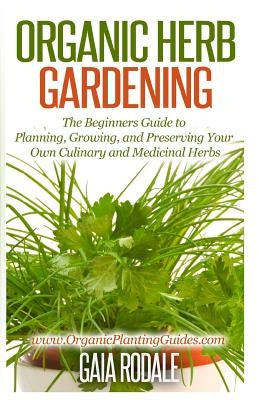 Organic Herb Gardening: The Beginners Guide to Planning, Growing, and Preserving Your Own Culinary and Medicinal Herbs by Rodale, Gaia