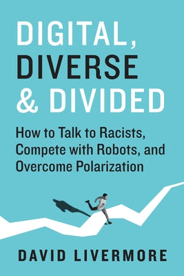 Digital, Diverse & Divided: How to Talk to Racists, Compete with Robots, and Overcome Polarization by Livermore, David