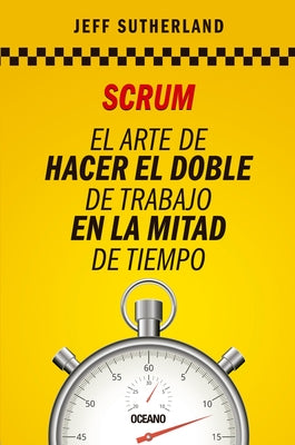 Scrum: El Arte de Hacer El Doble de Trabajo En La Mitad de Tiempo by Sutherland, Jeff