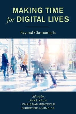 Making Time for Digital Lives: Beyond Chronotopia by Kaun, Anne