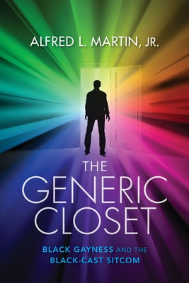 The Generic Closet: Black Gayness and the Black-Cast Sitcom by Martin, Alfred L.