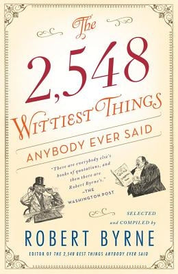 The 2,548 Wittiest Things Anybody Ever Said by Byrne, Robert