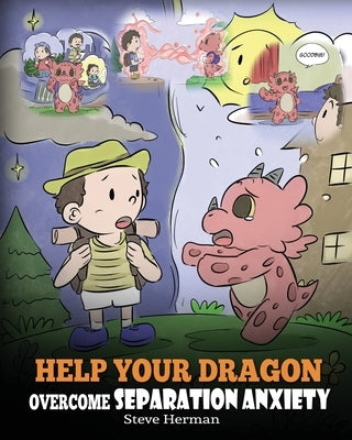 Help Your Dragon Overcome Separation Anxiety: A Cute Children's Story to Teach Kids How to Cope with Different Kinds of Separation Anxiety, Loneliness by Herman, Steve