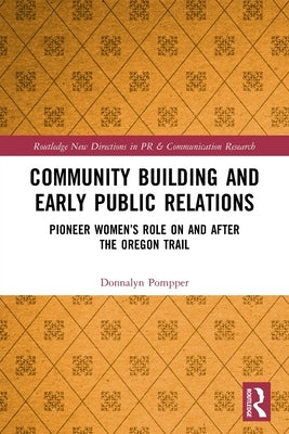 Community Building and Early Public Relations: Pioneer Women's Role on and After the Oregon Trail by Pompper, Donnalyn