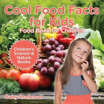 Cool Food Facts for Kids: Food Book for Children Children's Science & Nature Books by Baby Professor