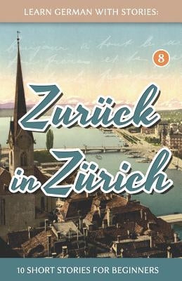 Learn German With Stories: Zurück in Zürich - 10 Short Stories For Beginners by Klein, Andr&#233;