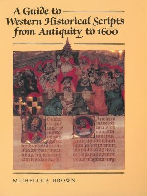 A Guide to Western Historical Scripts from Antiquity to 1600 by Brown, Michelle P.