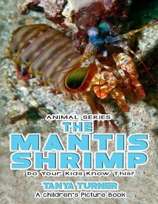 THE MANTIS SHRIMP Do Your Kids Know This?: A Children's Picture Book by Turner, Tanya