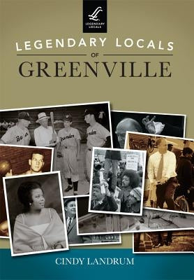 Legendary Locals of Greenville by Landrum, Cindy