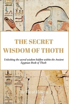 The Secret Wisdom of Thoth: Unlocking the sacred wisdom of the Book of Thoth by Heseret, Tat Of