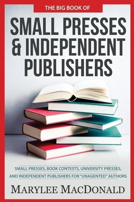 The Big Book of Small Presses and Independent Publishers: Small Presses, Book Contests, University Presses, and Independent Publishers for Unagented A by MacDonald, Marylee