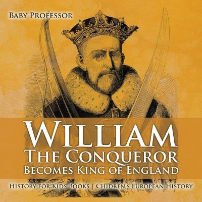 William The Conqueror Becomes King of England - History for Kids Books Chidren's European History by Baby Professor