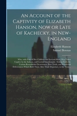 An Account of the Captivity of Elizabeth Hanson, Now or Late of Kachecky, in New-England [microform]: Who, With Four of Her Children and Servant-maid, by Hanson, Elizabeth 1684-1737