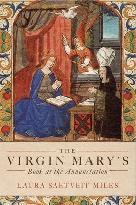 The Virgin Mary's Book at the Annunciation: Reading, Interpretation, and Devotion in Medieval England by Miles, Laura Saetveit