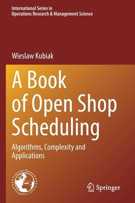 A Book of Open Shop Scheduling: Algorithms, Complexity and Applications by Kubiak, Wieslaw