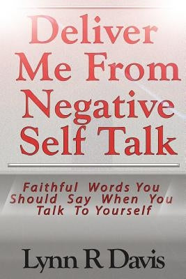 Deliver Me From Negative Self Talk: Faithful Words You Should Say When You Talk To Youself by Davis, Lynn R.