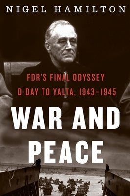 War and Peace: Fdr's Final Odyssey: D-Day to Yalta, 1943-1945 by Hamilton, Nigel