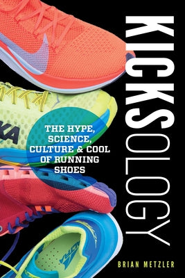 Kicksology: The Hype, Science, Culture & Cool of Running Shoes by Metzler, Brian