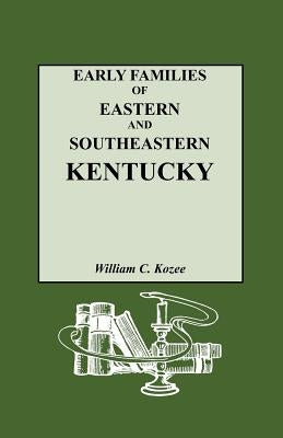 Early Families of Eastern and Southeastern Kentucky and Their Descendants by Kozee, William C.