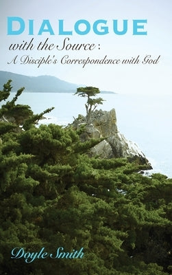 DIALOGUE with the Source: A Disciple's Correspondence with God by Smith, Doyle