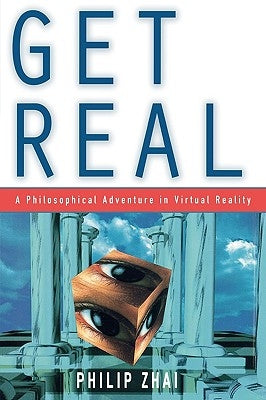 Get Real: A Philosophical Adventure in Virtual Reality by Zhai, Philip