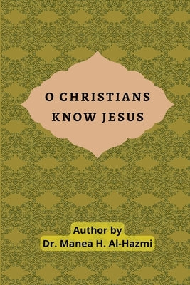 O Christians Know Jesus by Al-Hazmi, Manea H.