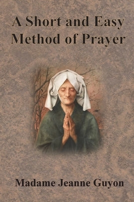 A Short and Easy Method of Prayer by Guyon, Jeanne