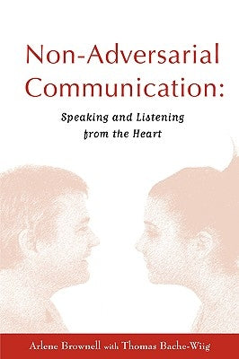 Non-Adversarial Communication: Speaking and Listening from the Heart by Brownell, Arlene