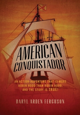 American Conquistador: An action-adventure that is more Robin Hood than Robin Hood. And the story is TRUE! by Ferguson, Daryl Arden