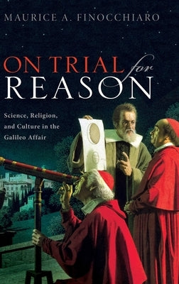 On Trial for Reason: Science, Religion, and Culture in the Galileo Affair by Finocchiaro, Maurice A.