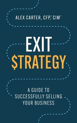 Exit Strategy: A Guide to Successfully Selling Your Business by Carter, Alex