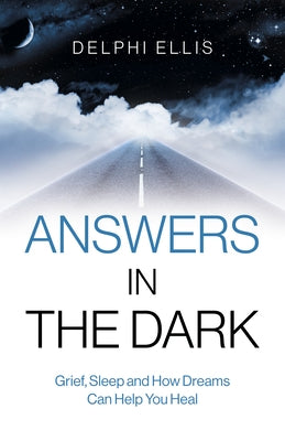 Answers in the Dark: Grief, Sleep and How Dreams Can Help You Heal by Ellis, Delphi