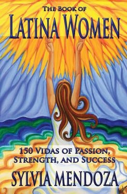 The Book of Latina Women: 150 Vidas of Passion, Strength, and Success by Mendoza, Sylvia